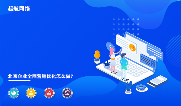 北京企業全網營銷優化怎么做?北京企業網絡推廣技巧。
